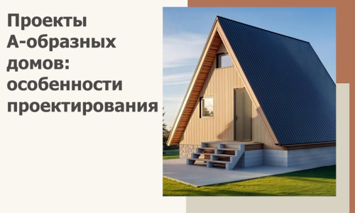 Проекты А-образных домов: особенности проектирования и строительства в Уссурийске